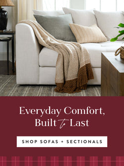Everyday Comfort, built to last. Shop sofas + sectionals