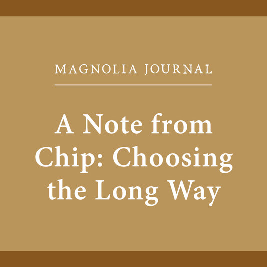 Magnolia Journal: A Note from Chip: Choosing the Long Way