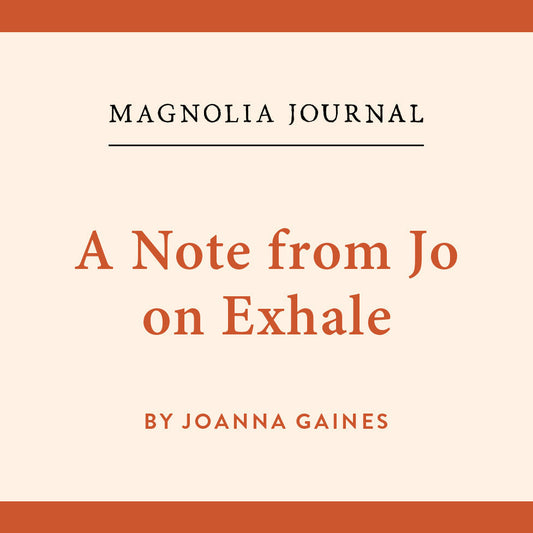 Magnolia Journal.  A Note from Jo on Exhale.  By Joanna Gaines.