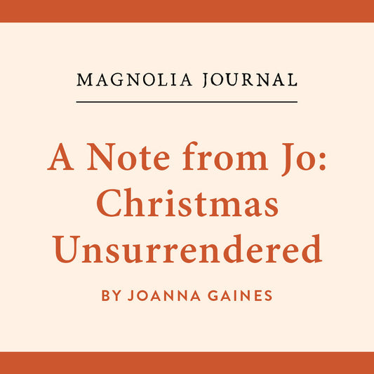 Magnolia Journal - A Note from Jo: Christmas Unsurrendered bu Joanna Gaines