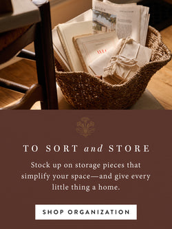 To sort and store. Stock up on storage pieces that simplify your space - and give every littlet hing a home. SHOP ORGANIZATION