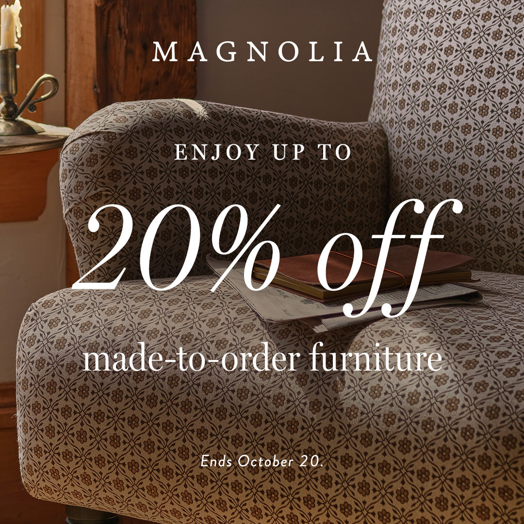 magnolia. enjoy up to 20% off made-to-order furniture. ends october 20. shop now.
