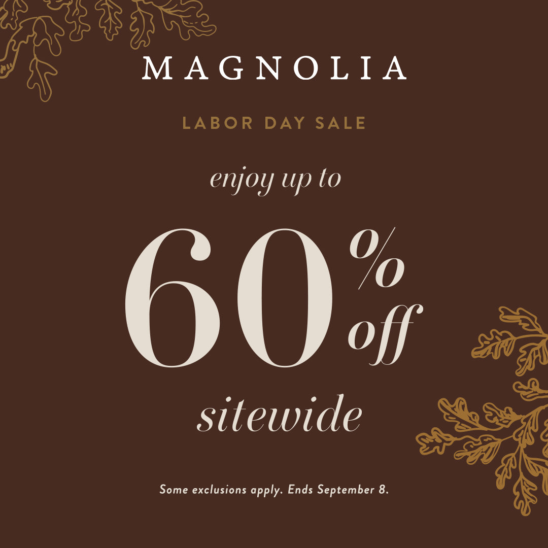 Magnolia Labor Day Sale. Enjoy up to 60% off sitewide. some exclusions apply. ends Sept. 8.