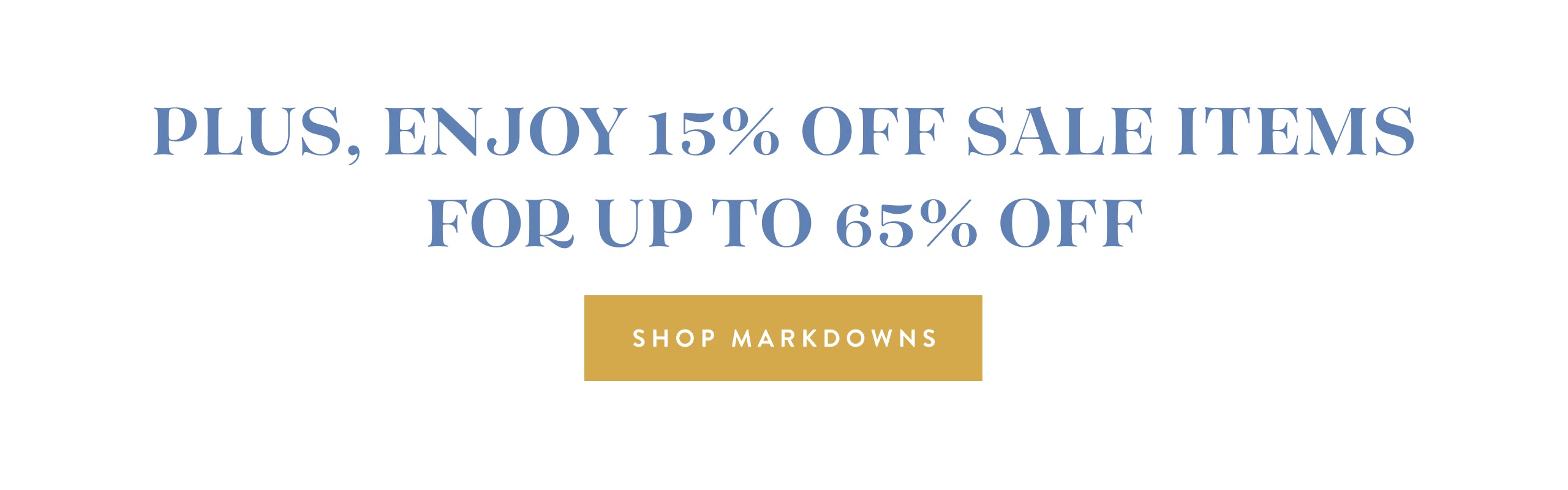 Plus, enjoy 15% off sale items for up to 65% off.  shop markdowns.