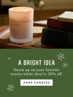 A Bright Idea - Stock up on your favorite scents while they're 25% off - SHOP CANDLES