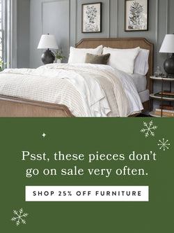 Psst, these pieces don't go on sale very often - SHOP 25% OFF FURNITURE