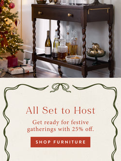 All Set to Host. Get ready for festive gatherings with 25% off. SHOP FURNITURE