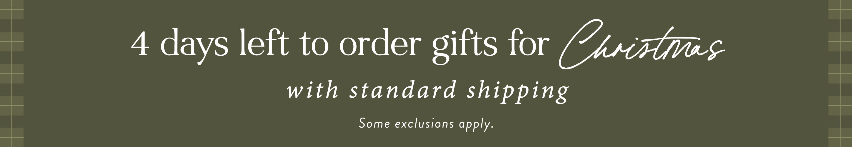 4 days left to order gifts for Christmas with standard shipping.  some exclusions apply.  shop now.
