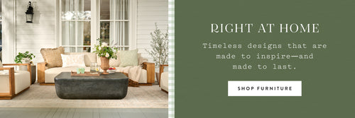 Right at Home. Timeless designs that are made to inspire-and made to last. SHOP FURNITURE