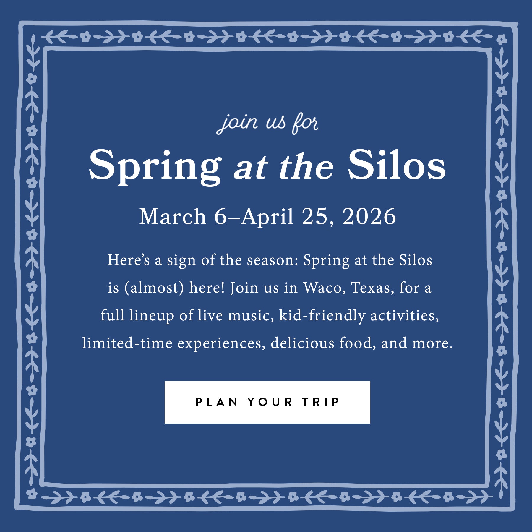 Join us for Spring at the Silos.  March 6-APrils 25, 2026.  Here's a sign of the season: Spring at the Silos is (almost) here!  Join us in Waco, Texas, for a full lineup of live music, kid friendly activities, limited-time experiences, delicious food, and more.  Plan your trip.