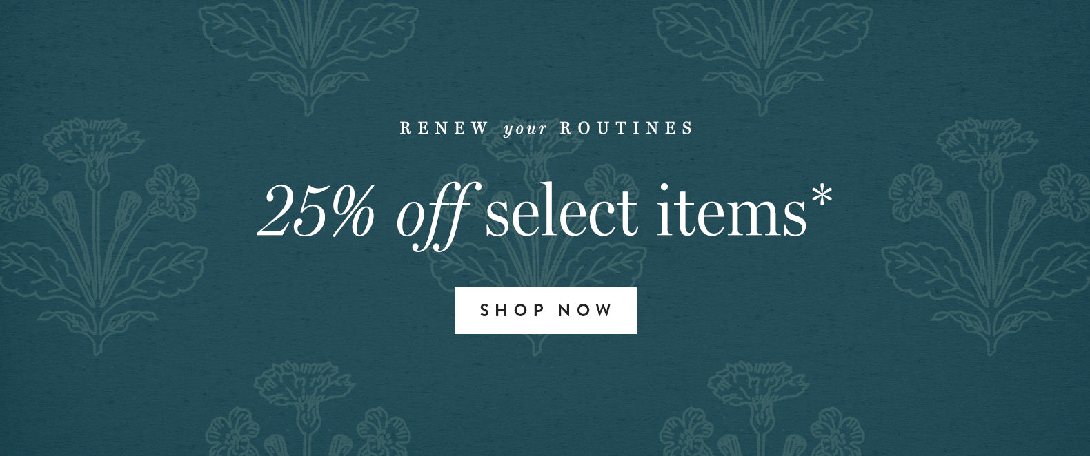Renew your routines. 25% off select items. shop now.