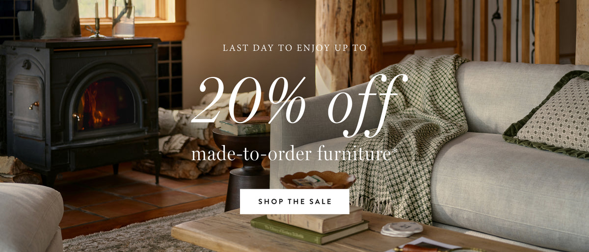 last day to enjoy up to 20% off made-to-order furniture. shop the sale.