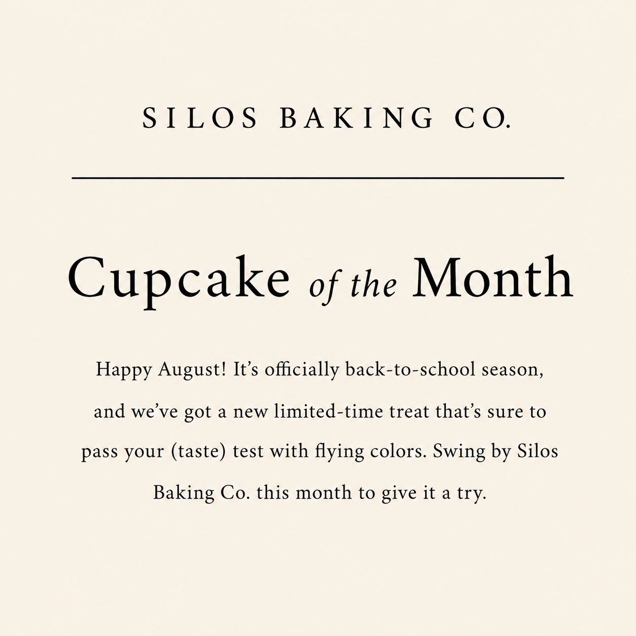 Promotional graphic from Silos Baking Co. reading 'Cupcake of the Month" Happy August! It's officially back-to -school season, and we've got a new limited -time treat that's sure to pass your (taste)test with flying colors. Swing by the Silos Baking Co. this month to give it a try.