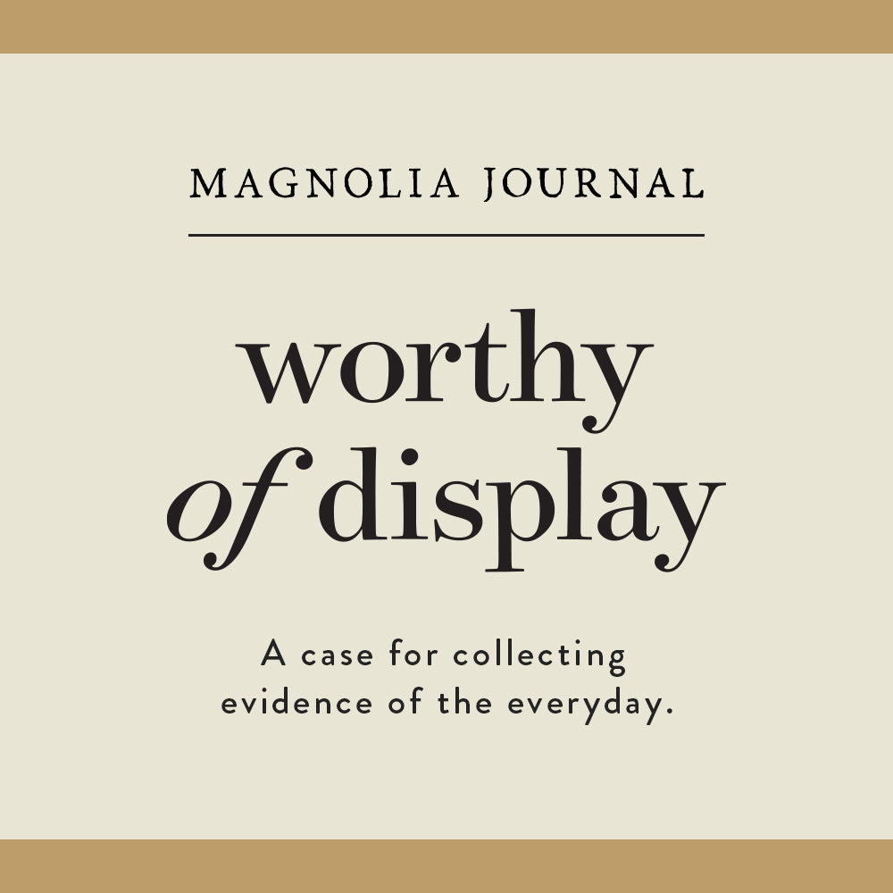 Square graphic with Magnolia Journal and “Worthy of Display: A case for collecting evidence of the everyday” written in black text.