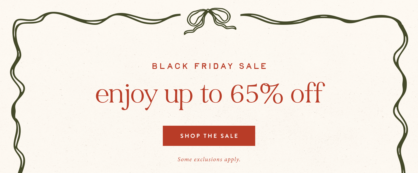 Black Friday Sale.  Enjoy up to 65% off.  shop the sale.  some exclusions apply.