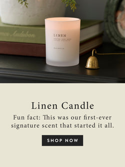 Linen Candle: Fun Fact: This was our first ever signature scent that started it all.