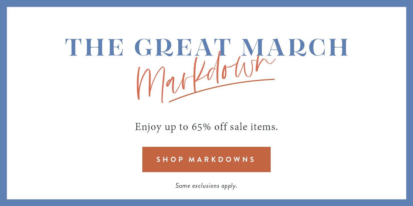 The great March markdown.  Enjoy up to 65% off sale items.  shop markdowns.  some exclusions apply.